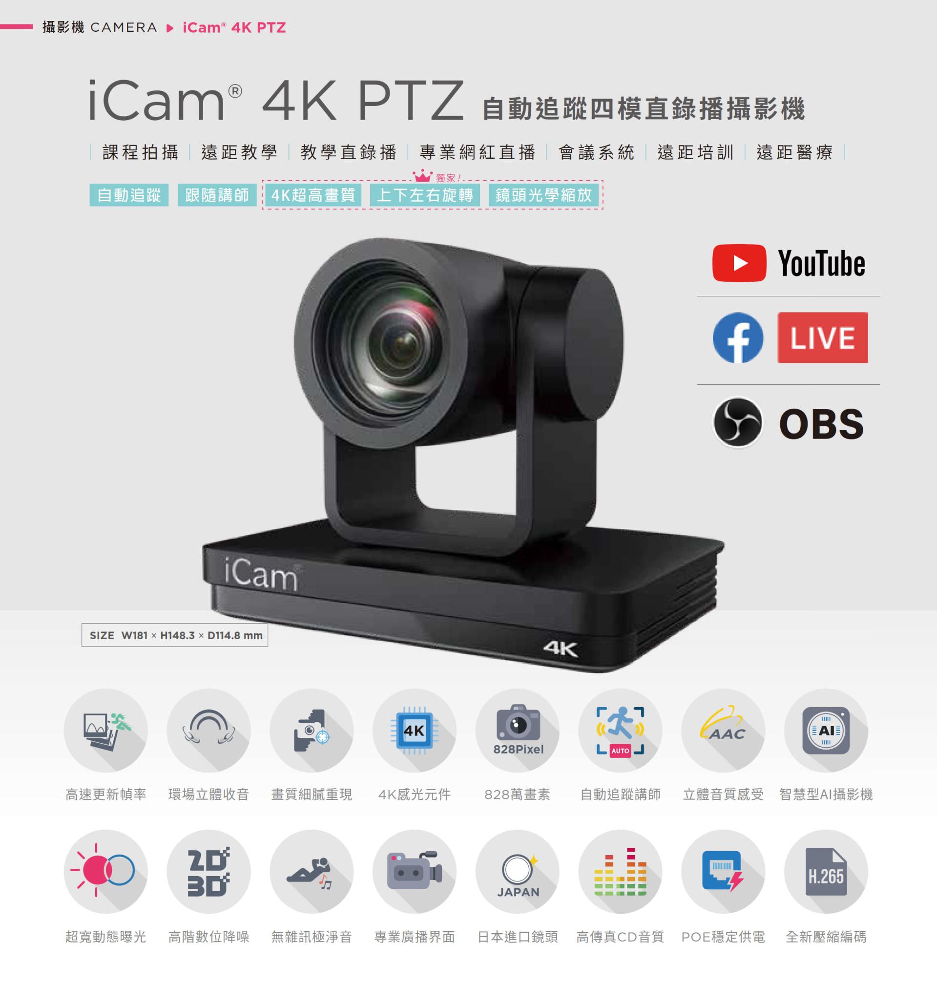 iCam 4K PTZ 自動追蹤四模直錄播攝影機適用於課程拍攝、遠距教學、教學直播、會議系統與紅白直播,搭載 4K 超高畫質鏡頭與自動追蹤講師功能,支援上下左右旋轉與光學變焦,能完美整合 YouTube、Facebook Live 與 OBS 推流,擁有 828 萬畫素、現場立體聲收音、POE 供電與高傳真音質,適用各類專業拍攝場景並支援 AI 智慧構圖與 H.265 編碼技術,是學校、企業與醫療單位理想的全方位 PTZ 會議直播攝影機解決方案。